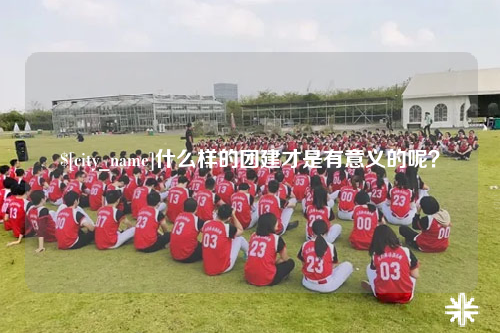 中卫什么样的团建才是有意义的呢？