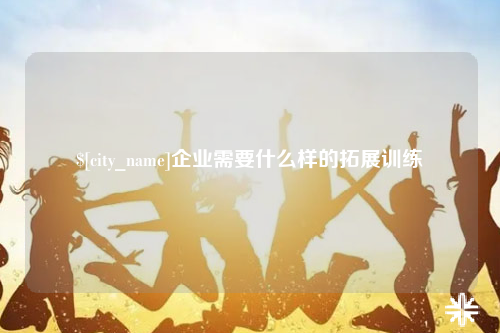 中卫企业需要什么样的拓展训练