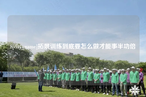 中卫拓展训练到底要怎么做才能事半功倍