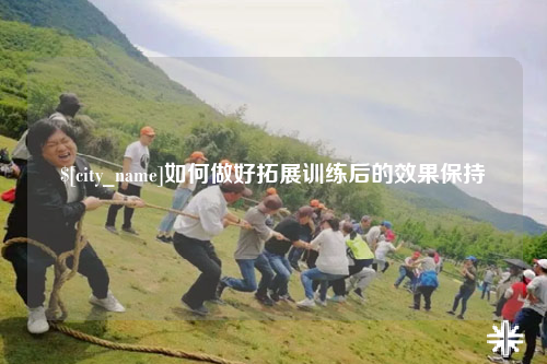 中卫如何做好拓展训练后的效果保持